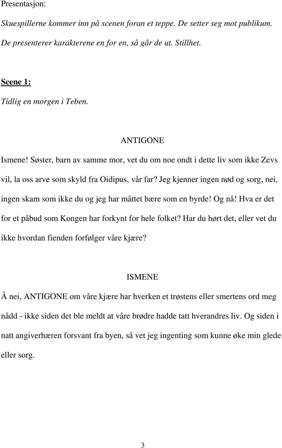 Jeg kjenner ingen nød og sorg, nei, ingen skam som ikke du og jeg har måttet bære som en byrde! Og nå! Hva er det for et påbud som Kongen har forkynt for hele folket?