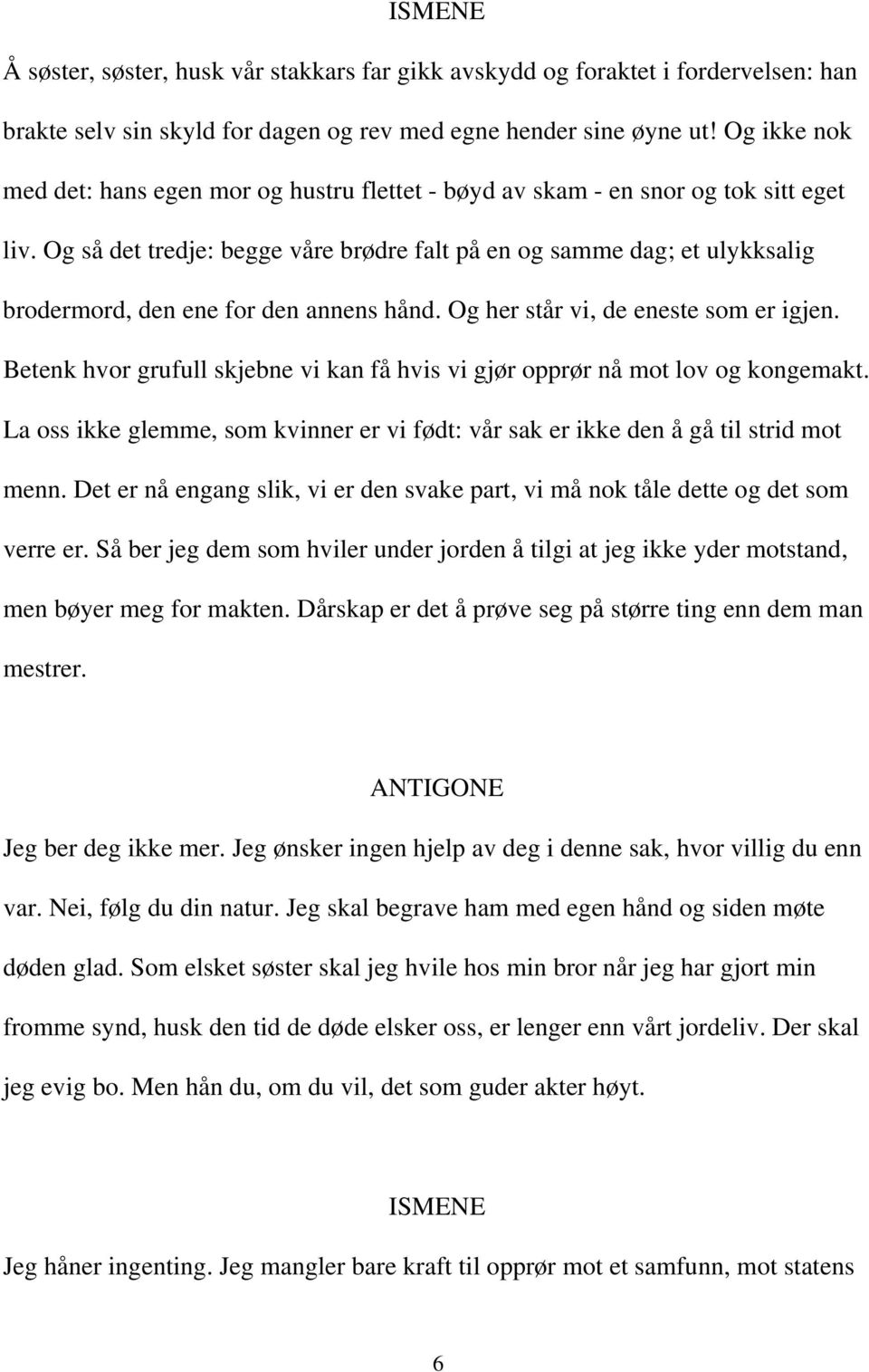 Og så det tredje: begge våre brødre falt på en og samme dag; et ulykksalig brodermord, den ene for den annens hånd. Og her står vi, de eneste som er igjen.