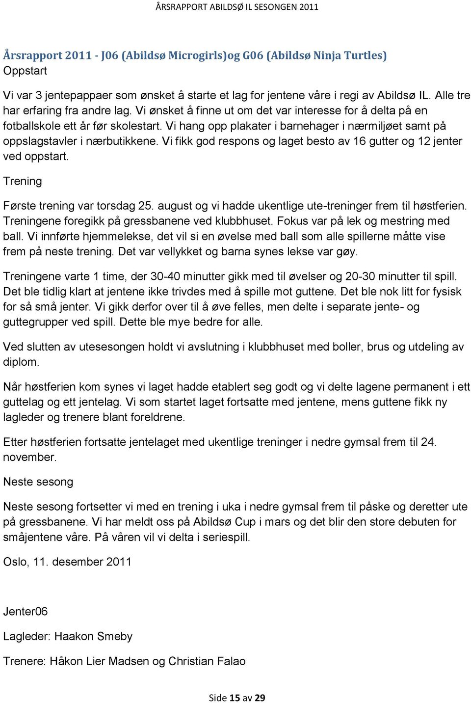 Vi hang opp plakater i barnehager i nærmiljøet samt på oppslagstavler i nærbutikkene. Vi fikk god respons og laget besto av 16 gutter og 12 jenter ved oppstart. Trening Første trening var torsdag 25.