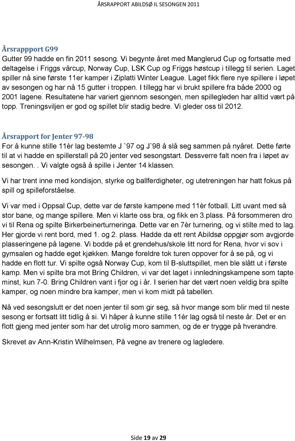 I tillegg har vi brukt spillere fra både 2000 og 2001 lagene. Resultatene har variert gjennom sesongen, men spillegleden har alltid vært på topp. Treningsviljen er god og spillet blir stadig bedre.