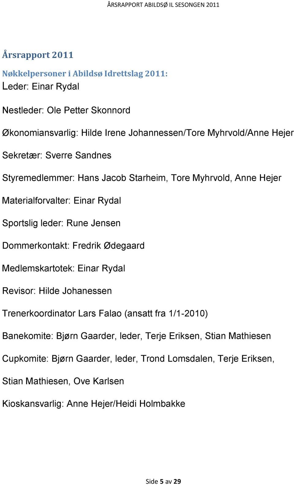 Fredrik Ødegaard Medlemskartotek: Einar Rydal Revisor: Hilde Johanessen Trenerkoordinator Lars Falao (ansatt fra 1/1-2010) Banekomite: Bjørn Gaarder, leder, Terje