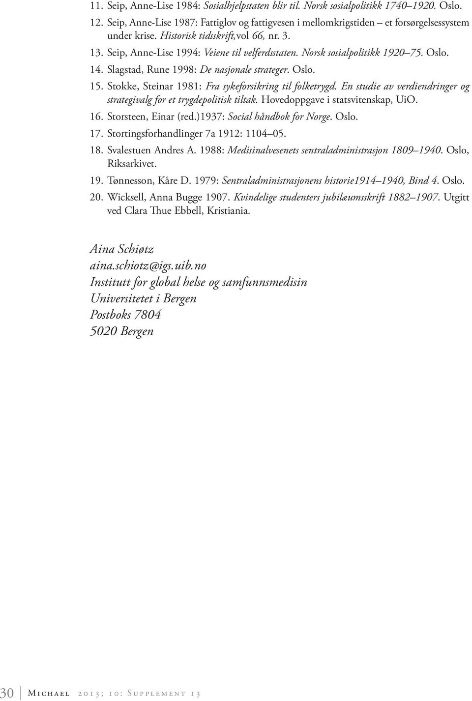 Stokke, Steinar 1981: Fra sykeforsikring til folketrygd. En studie av verdiendringer og strategivalg for et trygdepolitisk tiltak. Hovedoppgave i statsvitenskap, UiO. 16. Storsteen, Einar (red.