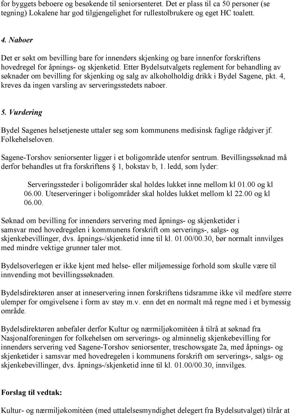 Etter Bydelsutvalgets reglement for behandling av søknader om bevilling for skjenking og salg av alkoholholdig drikk i Bydel Sagene, pkt. 4, kreves da ingen varsling av serveringsstedets naboer. 5.