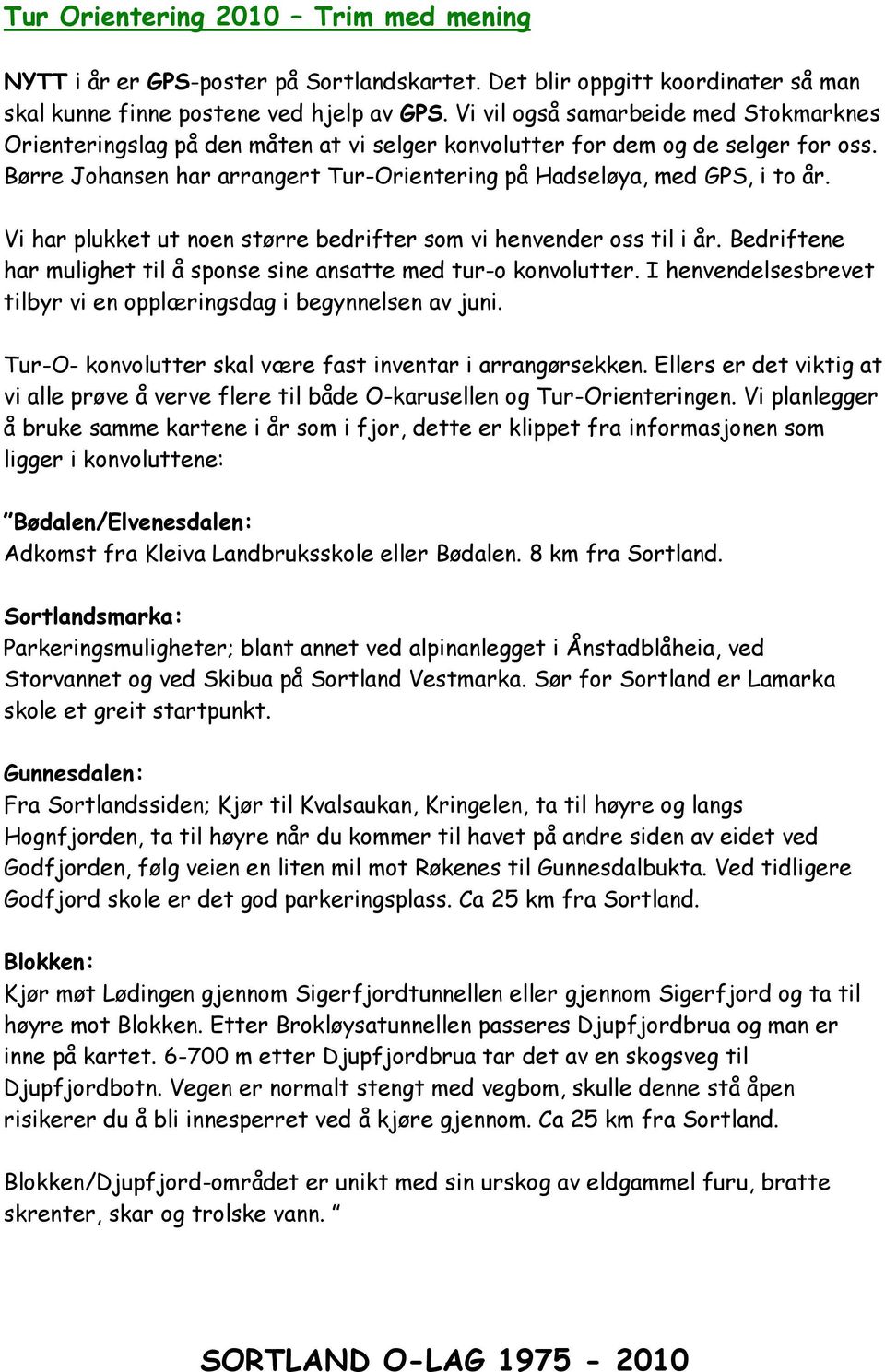 Vi har plukket ut noen større bedrifter som vi henvender oss til i år. Bedriftene har mulighet til å sponse sine ansatte med tur-o konvolutter.