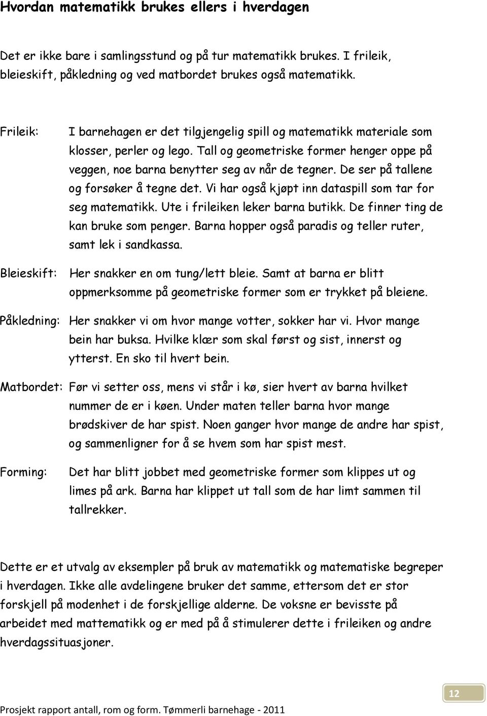 De ser på tallene og forsøker å tegne det. Vi har også kjøpt inn dataspill som tar for seg matematikk. Ute i frileiken leker barna butikk. De finner ting de kan bruke som penger.