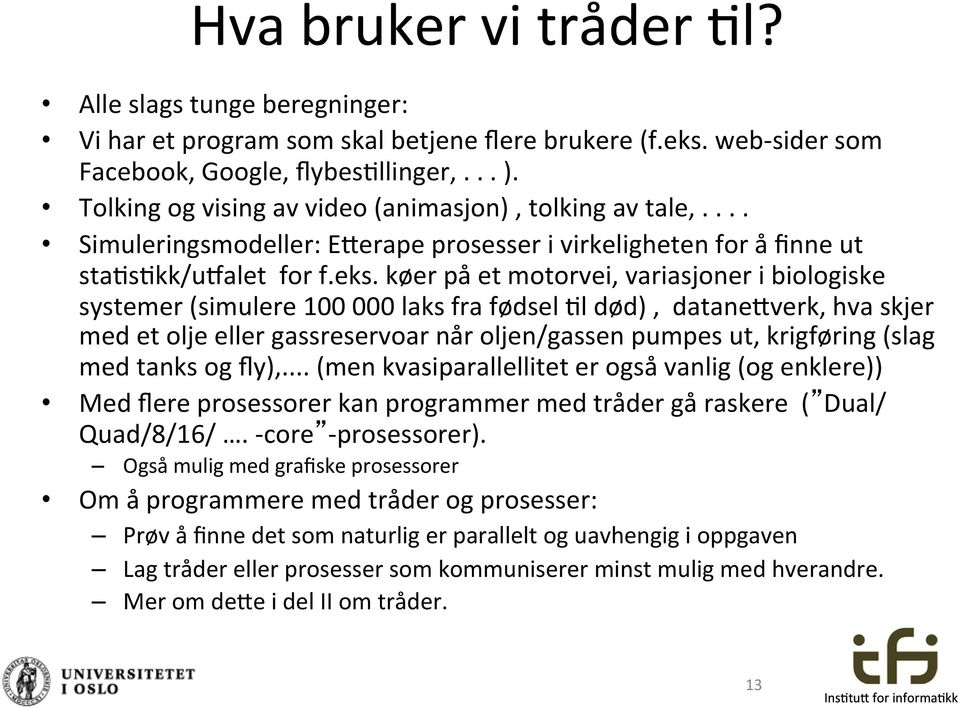 køer på et motorvei, variasjoner i biologiske systemer (simulere 100 000 laks fra fødsel $l død), datane'verk, hva skjer med et olje eller gassreservoar når oljen/gassen pumpes ut, krigføring (slag