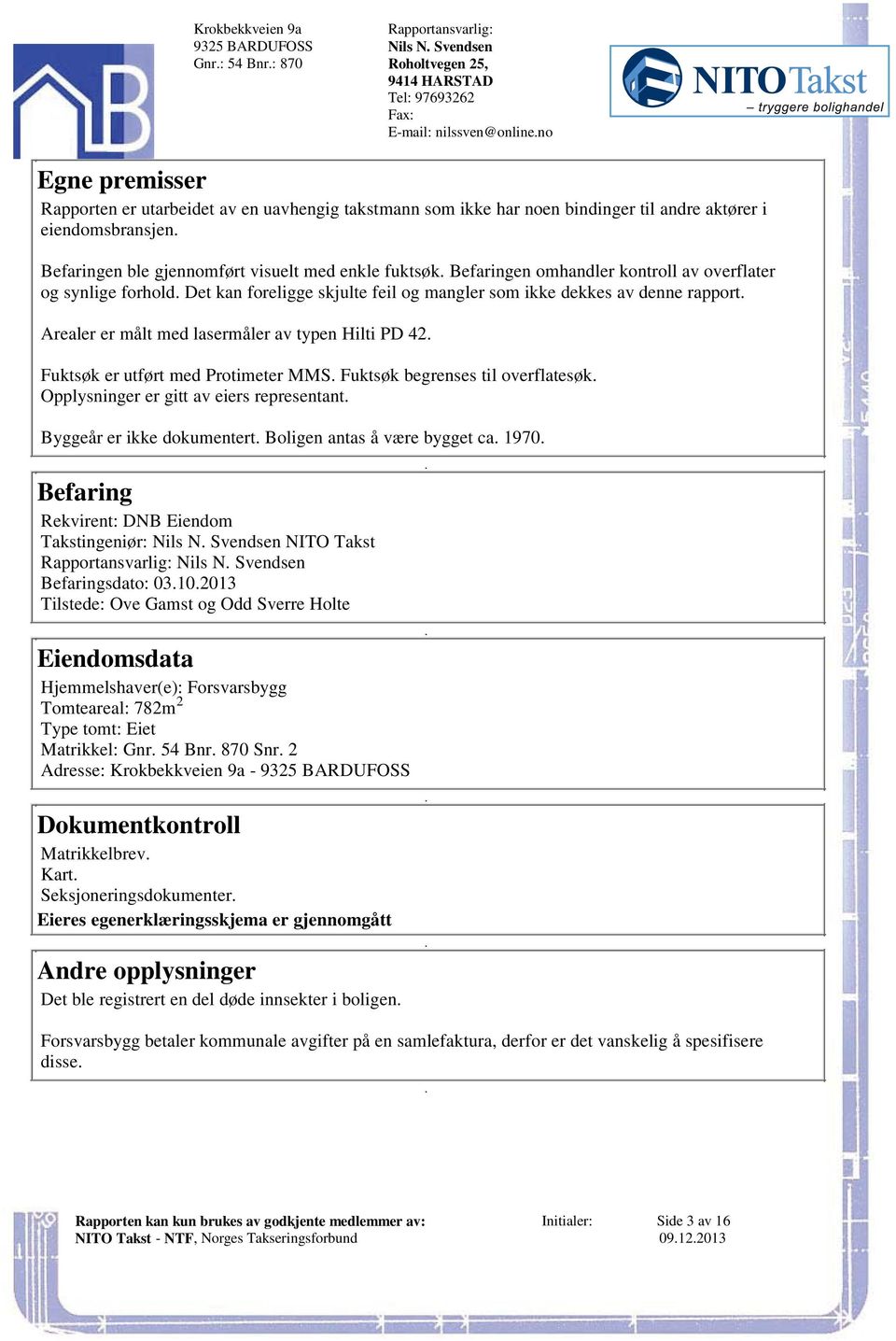 dekkes av denne rapport Arealer er målt med lasermåler av typen Hilti PD 42 Fuktsøk er utført med Protimeter MMS Fuktsøk begrenses til overflatesøk Opplysninger er gitt av eiers representant Byggeår