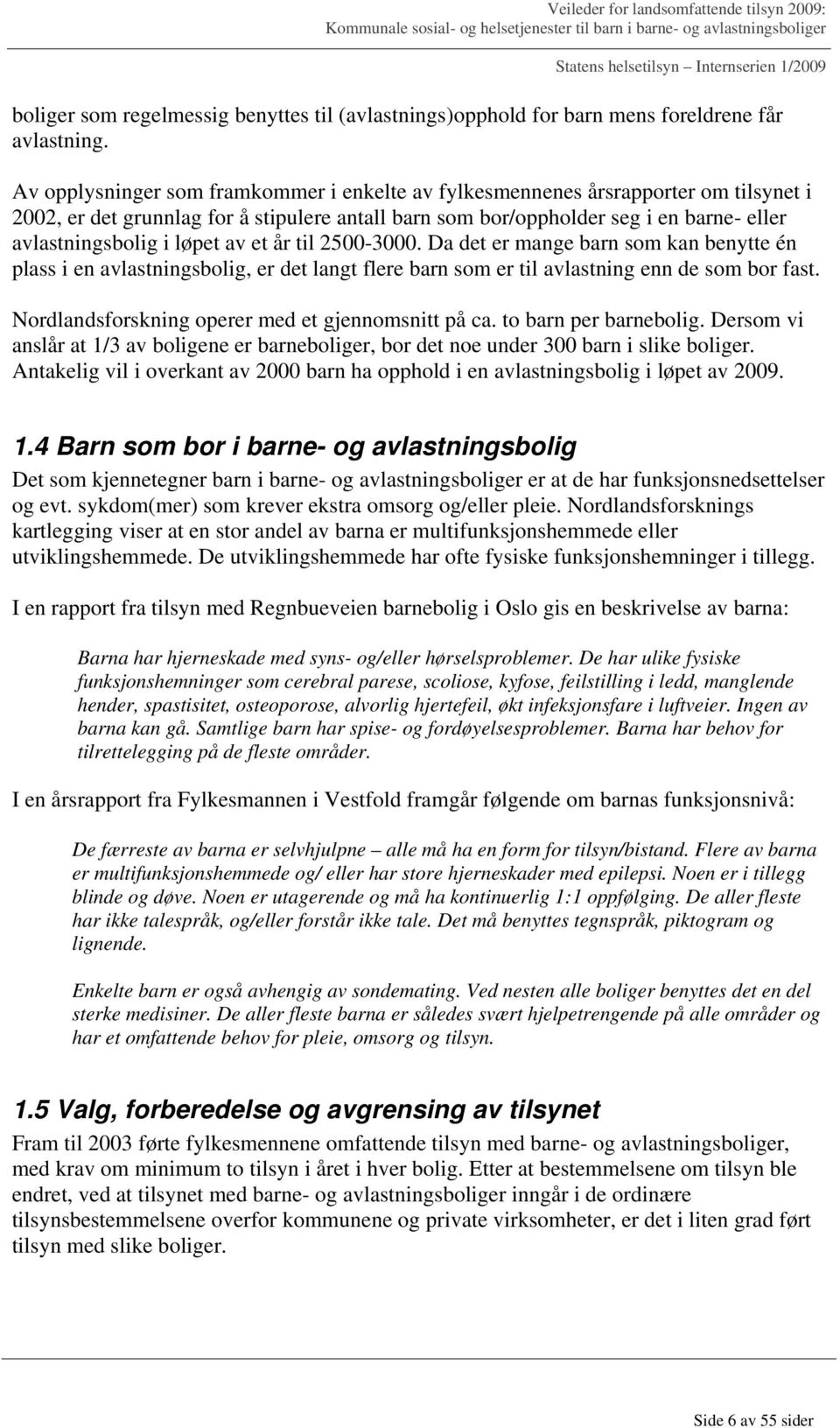 løpet av et år til 2500-3000. Da det er mange barn som kan benytte én plass i en avlastningsbolig, er det langt flere barn som er til avlastning enn de som bor fast.