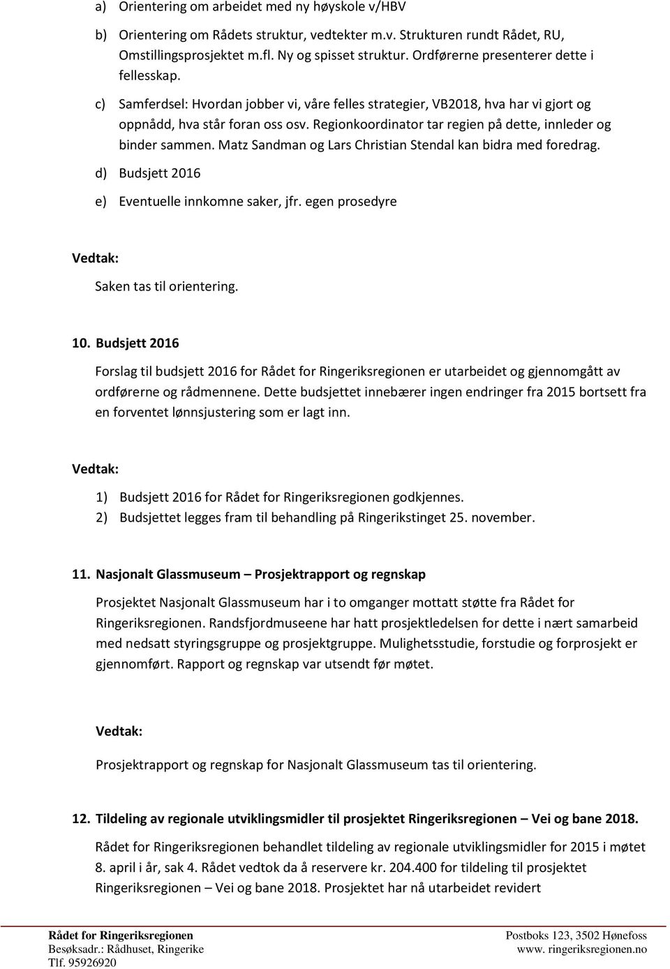 Regionkoordinator tar regien på dette, innleder og binder sammen. Matz Sandman og Lars Christian Stendal kan bidra med foredrag. d) Budsjett 2016 e) Eventuelle innkomne saker, jfr.