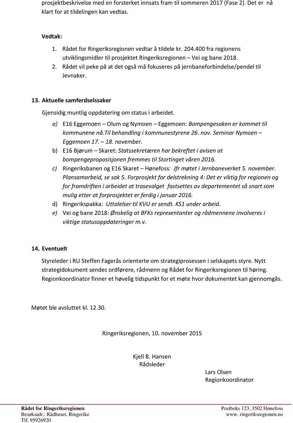 Aktuelle samferdselssaker Gjensidig muntlig oppdatering om status i arbeidet. a) E16 Eggemoen Olum og Nymoen Eggemoen: Bompengesaken er kommet til kommunene nå.til behandling i kommunestyrene 26. nov.