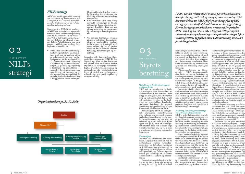 og eksternt. Strategien for 2007 2010 innebærer at NILF skal se landbruks- og matsektoren i et bredt samfunnsperspektiv og som del av samspillet i hele verdikjeden.