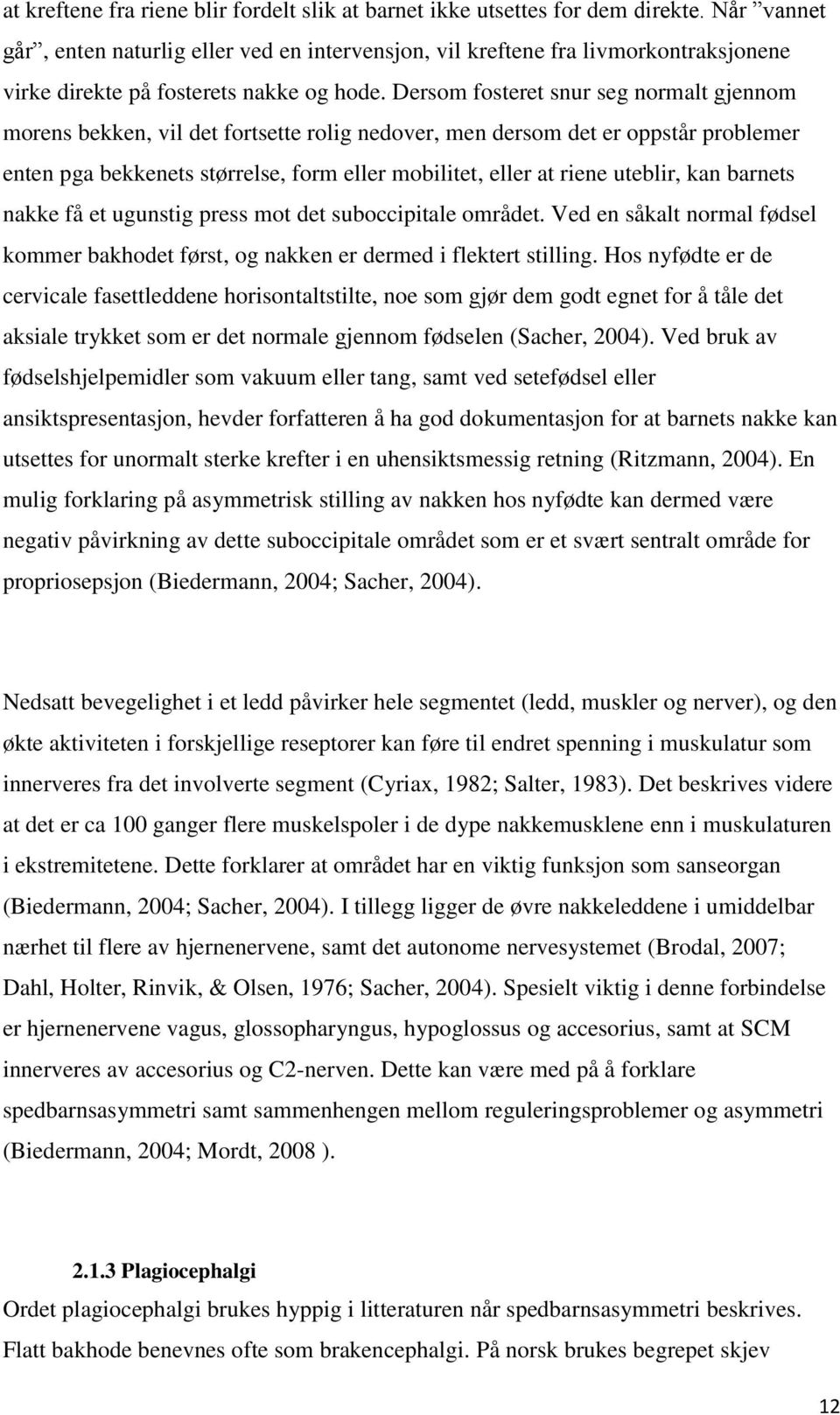 Dersom fosteret snur seg normalt gjennom morens bekken, vil det fortsette rolig nedover, men dersom det er oppstår problemer enten pga bekkenets størrelse, form eller mobilitet, eller at riene