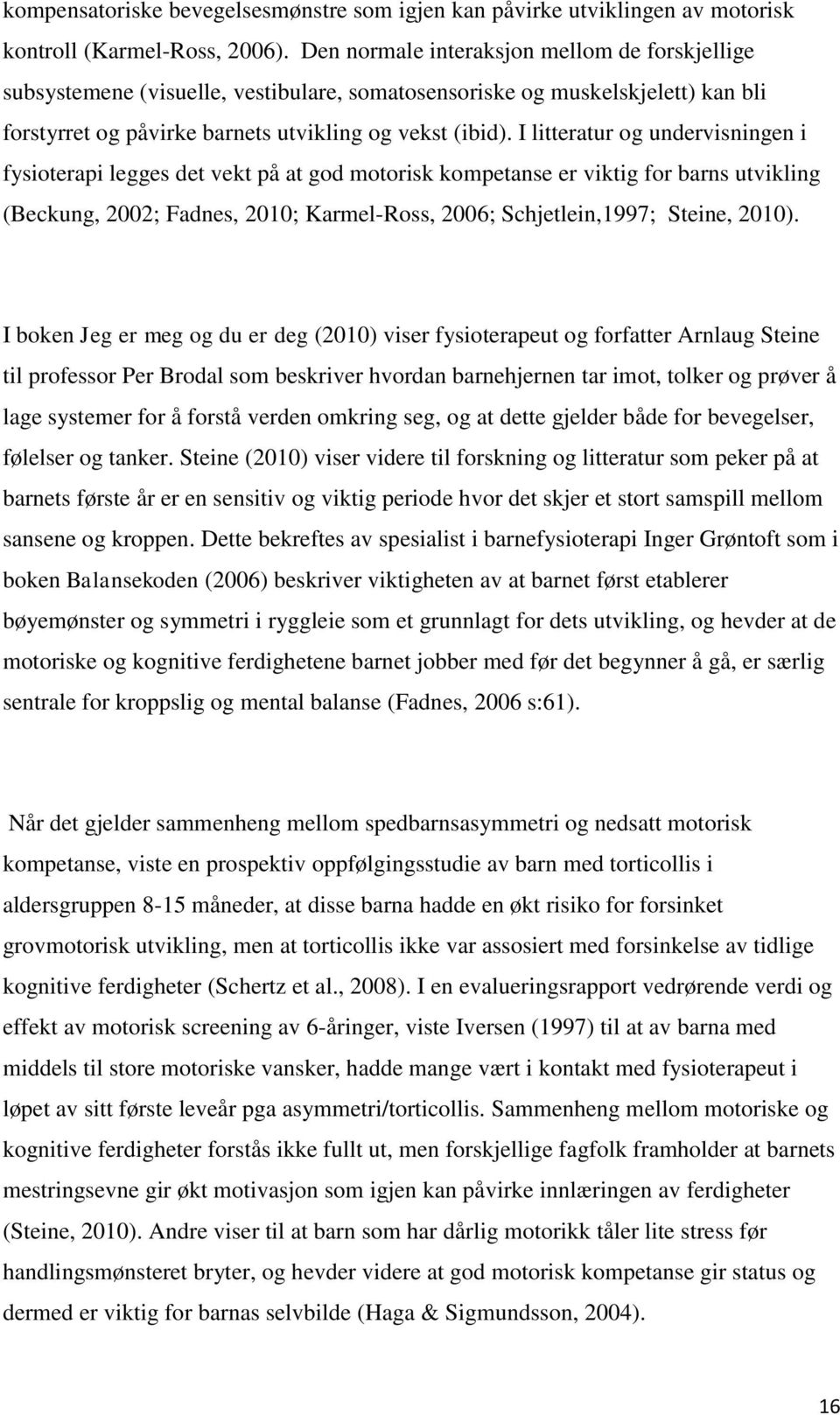 I litteratur og undervisningen i fysioterapi legges det vekt på at god motorisk kompetanse er viktig for barns utvikling (Beckung, 2002; Fadnes, 2010; Karmel-Ross, 2006; Schjetlein,1997; Steine,