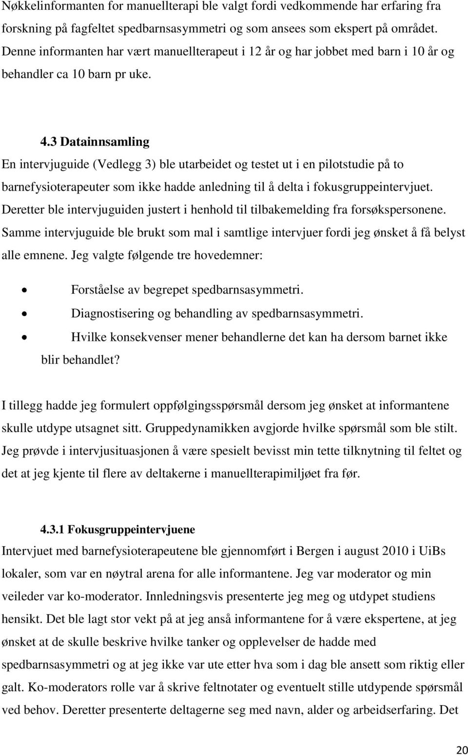 3 Datainnsamling En intervjuguide (Vedlegg 3) ble utarbeidet og testet ut i en pilotstudie på to barnefysioterapeuter som ikke hadde anledning til å delta i fokusgruppeintervjuet.