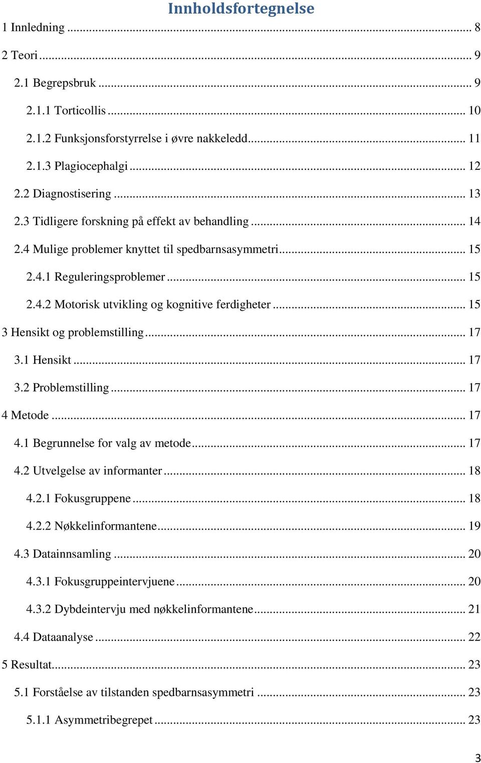 .. 15 3 Hensikt og problemstilling... 17 3.1 Hensikt... 17 3.2 Problemstilling... 17 4 Metode... 17 4.1 Begrunnelse for valg av metode... 17 4.2 Utvelgelse av informanter... 18 4.2.1 Fokusgruppene.