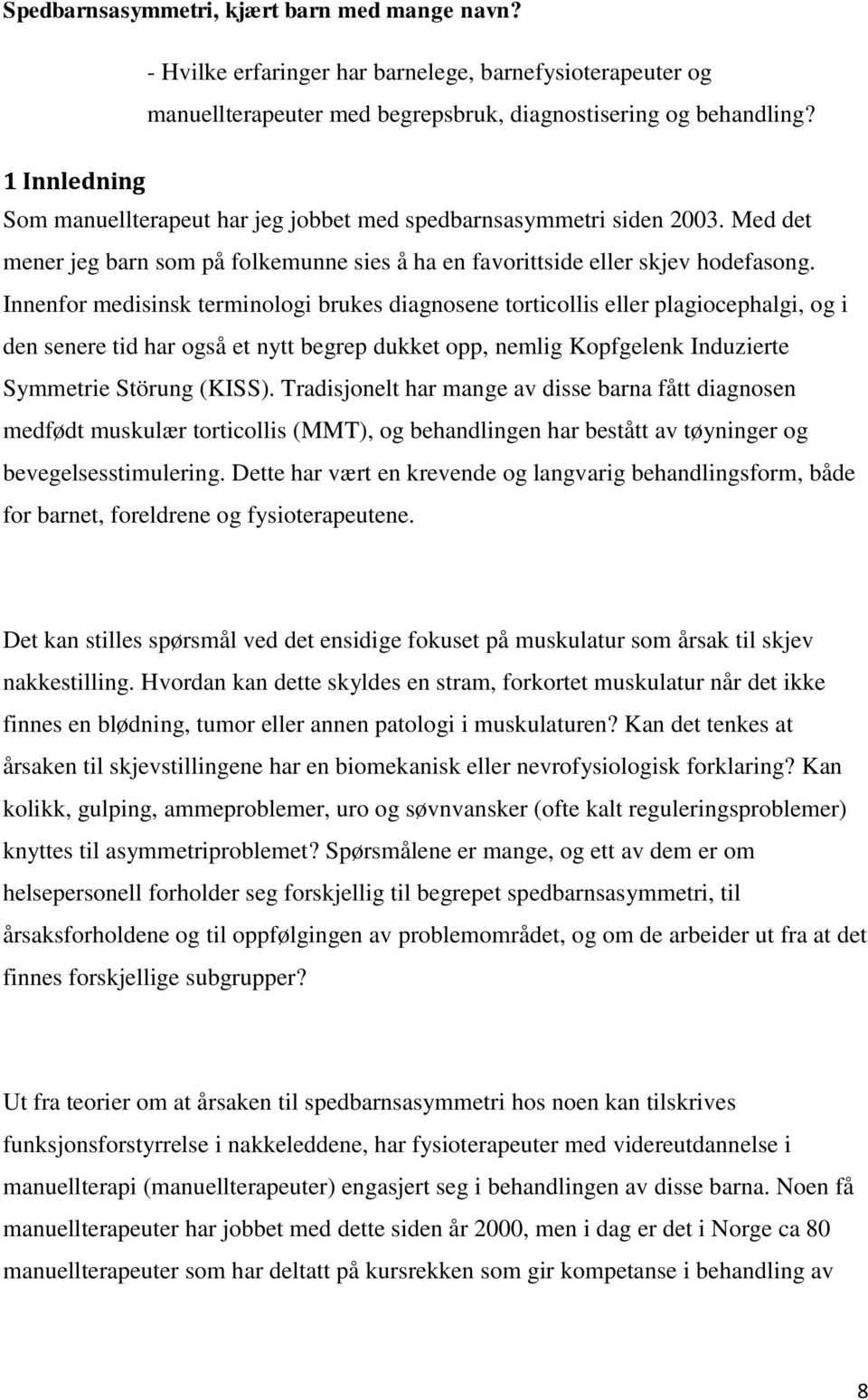 Innenfor medisinsk terminologi brukes diagnosene torticollis eller plagiocephalgi, og i den senere tid har også et nytt begrep dukket opp, nemlig Kopfgelenk Induzierte Symmetrie Störung (KISS).