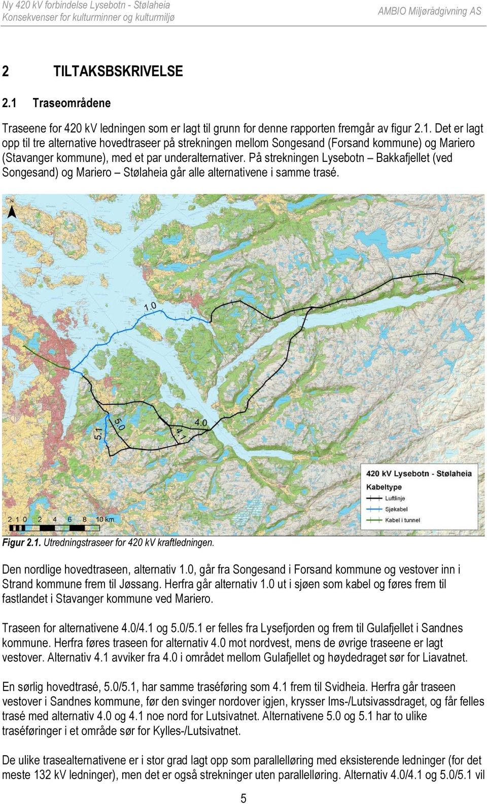 Den nordlige hovedtraseen, alternativ 1.0, går fra Songesand i Forsand kommune og vestover inn i Strand kommune frem til Jøssang. Herfra går alternativ 1.