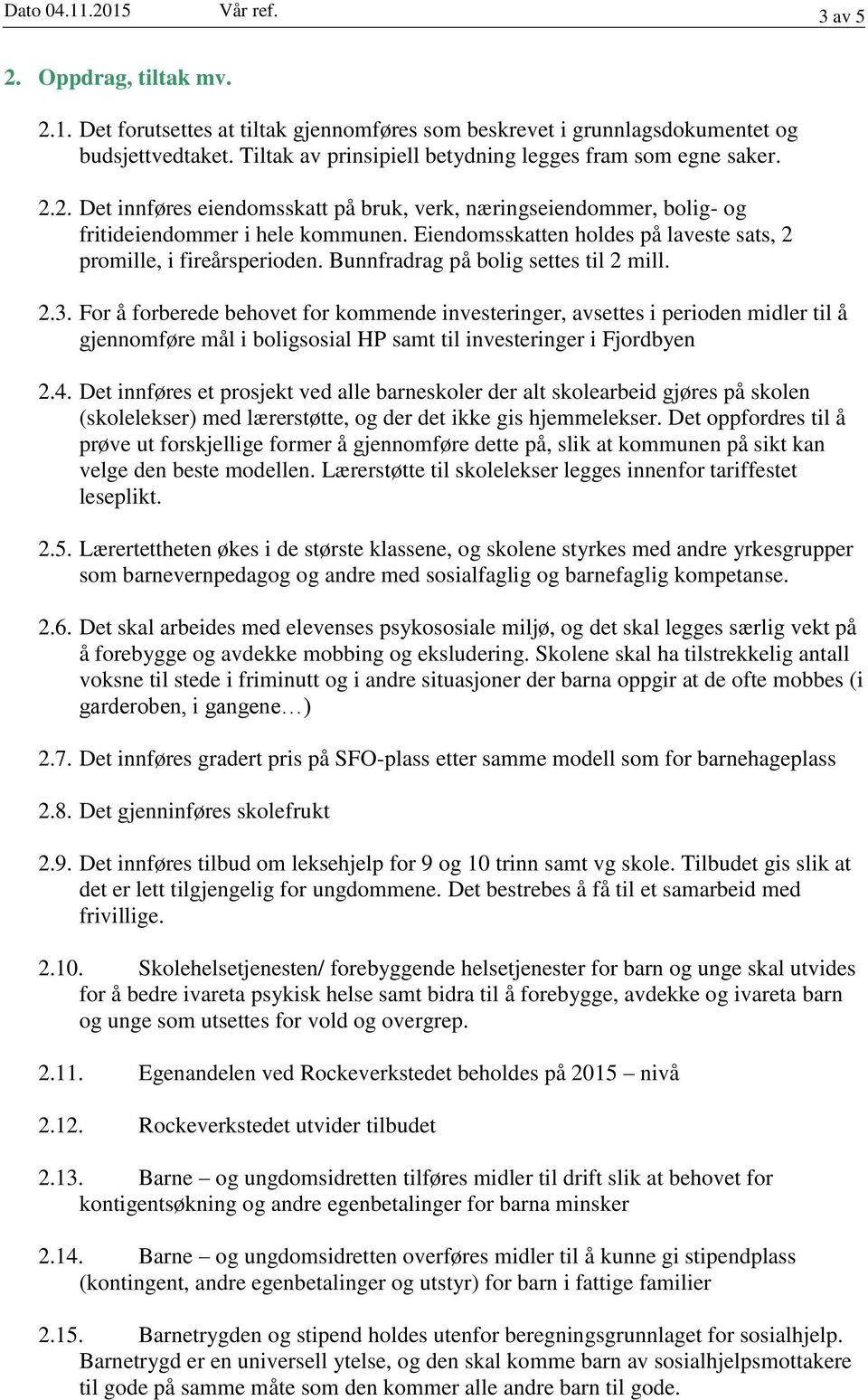 Eiendomsskatten holdes på laveste sats, 2 promille, i fireårsperioden. Bunnfradrag på bolig settes til 2 mill. 2.3.