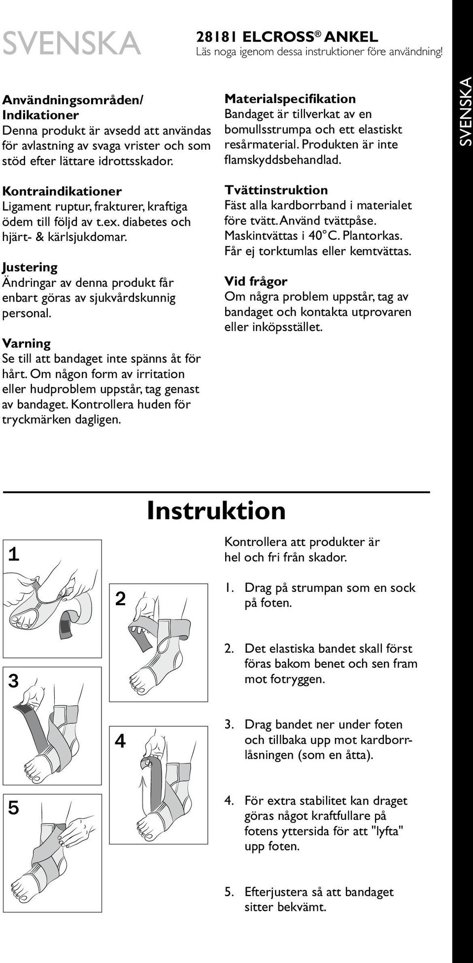 Materialspecifikation Bandaget är tillverkat av en bomullsstrumpa och ett elastiskt resårmaterial. Produkten är inte flamskyddsbehandlad.