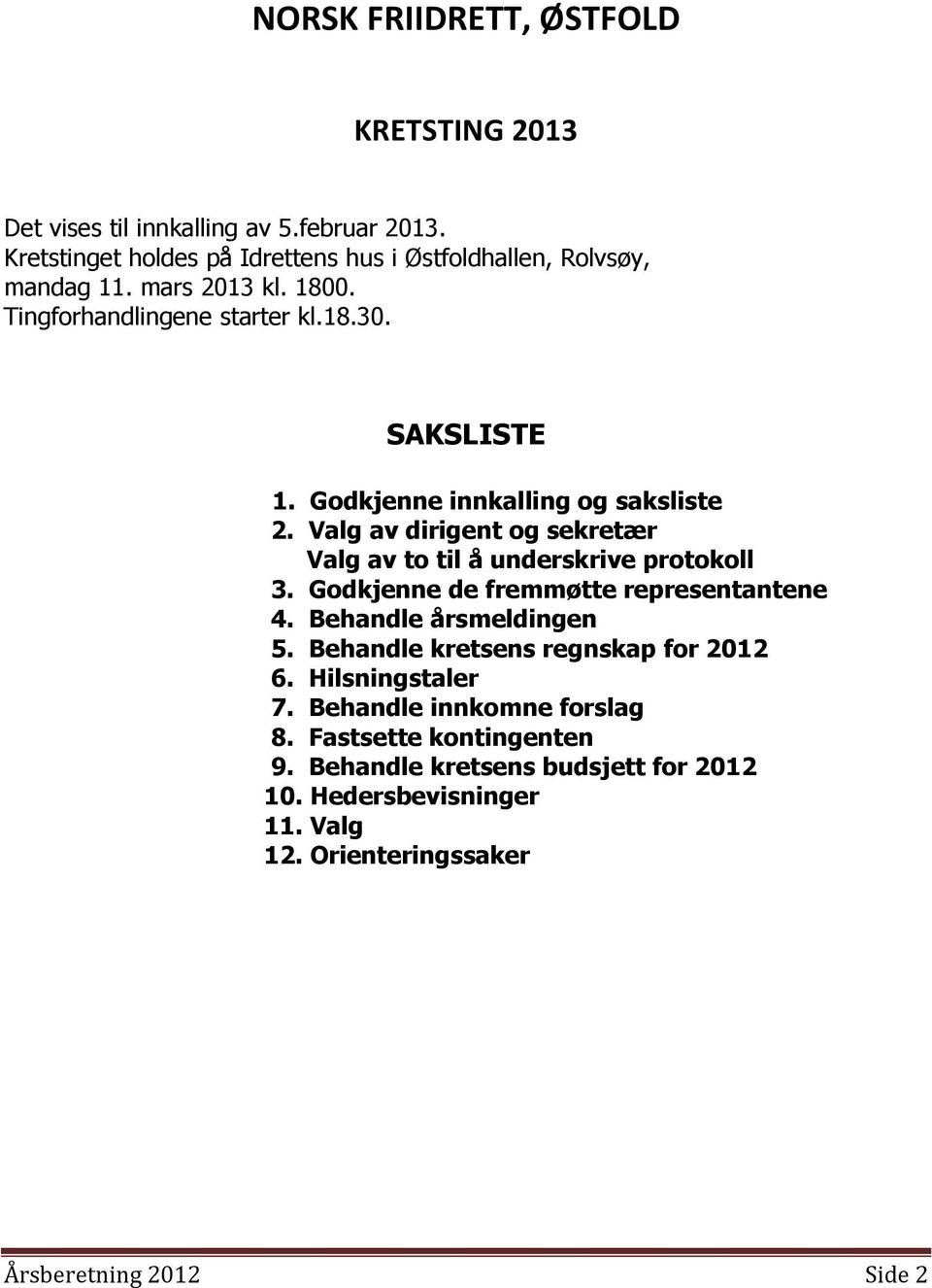 Valg av dirigent og sekretær Valg av to til å underskrive protokoll 3. Godkjenne de fremmøtte representantene 4. Behandle årsmeldingen 5.