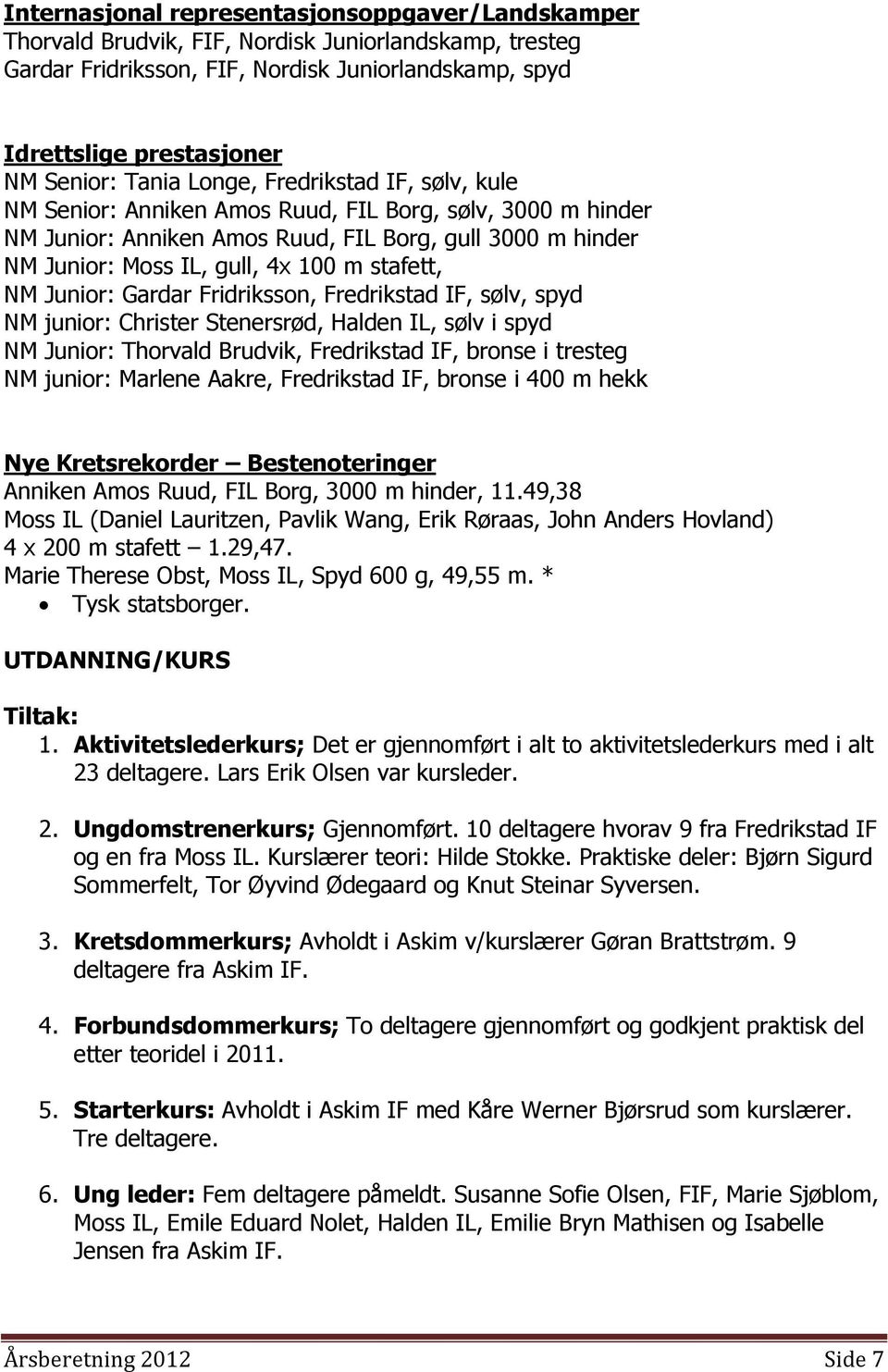 stafett, NM Junior: Gardar Fridriksson, Fredrikstad IF, sølv, spyd NM junior: Christer Stenersrød, Halden IL, sølv i spyd NM Junior: Thorvald Brudvik, Fredrikstad IF, bronse i tresteg NM junior: