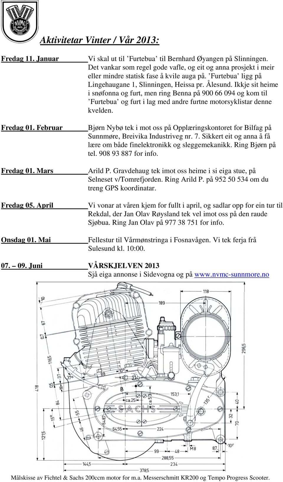 Ikkje sit heime i snøfonna og furt, men ring Benna på 900 66 094 og kom til Furtebua og furt i lag med andre furtne motorsyklistar denne kvelden.