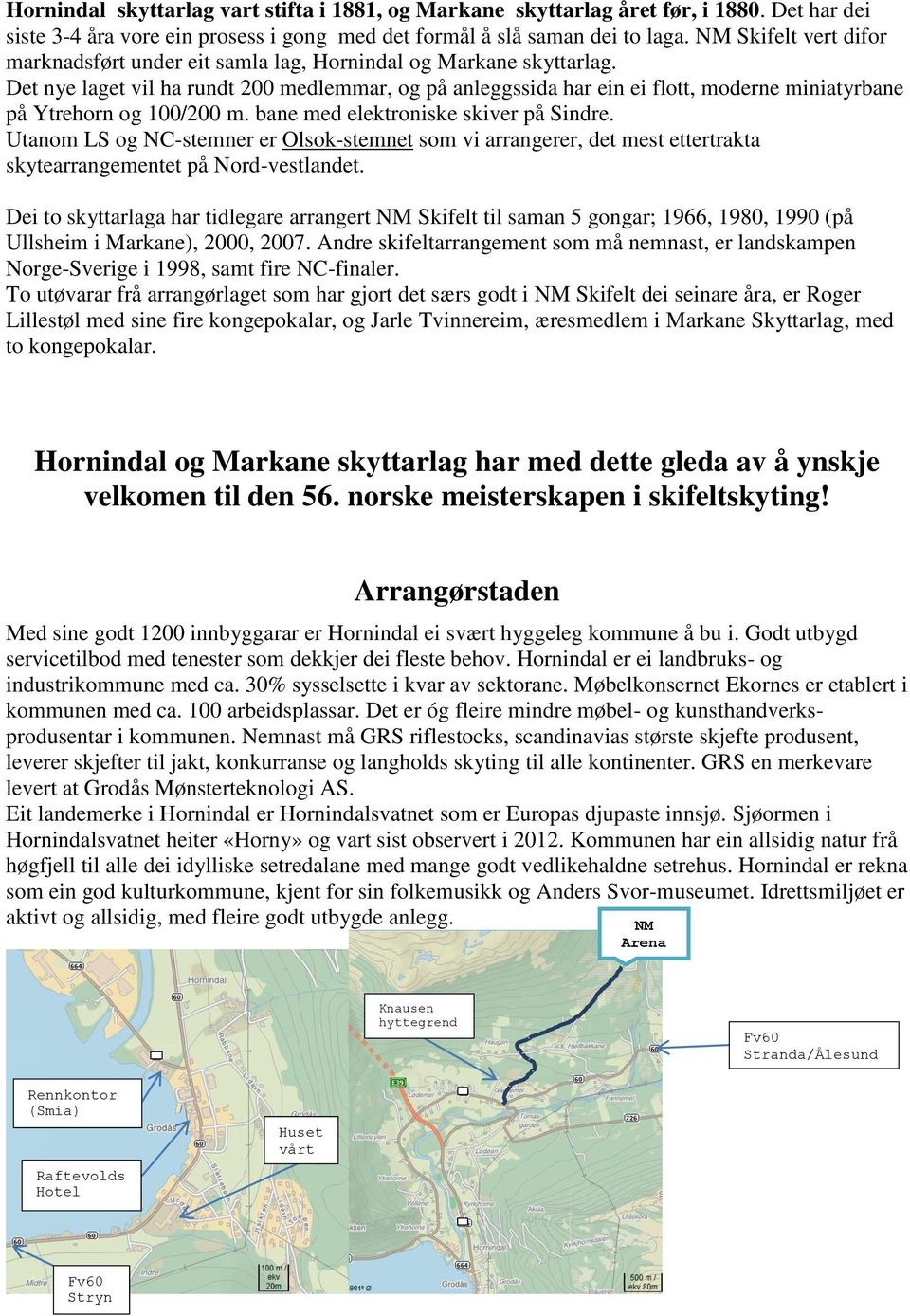 Det nye laget vil ha rundt 200 medlemmar, og på anleggssida har ein ei flott, moderne miniatyrbane på Ytrehorn og 100/200 m. bane med elektroniske skiver på Sindre.