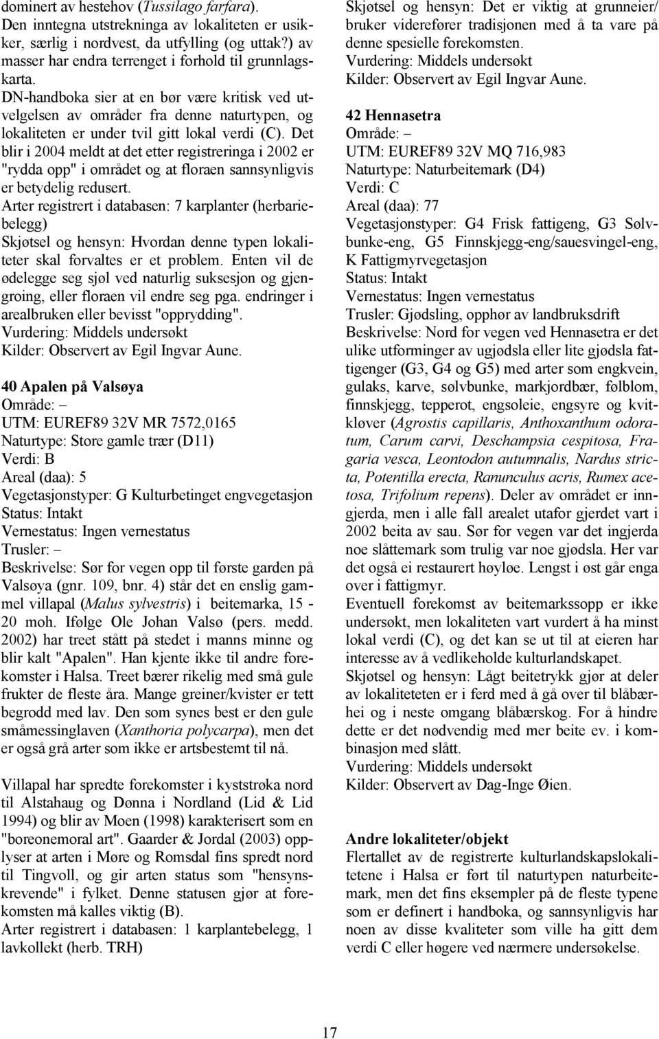 Det blir i 2004 meldt at det etter registreringa i 2002 er "rydda opp" i området og at floraen sannsynligvis er betydelig redusert.