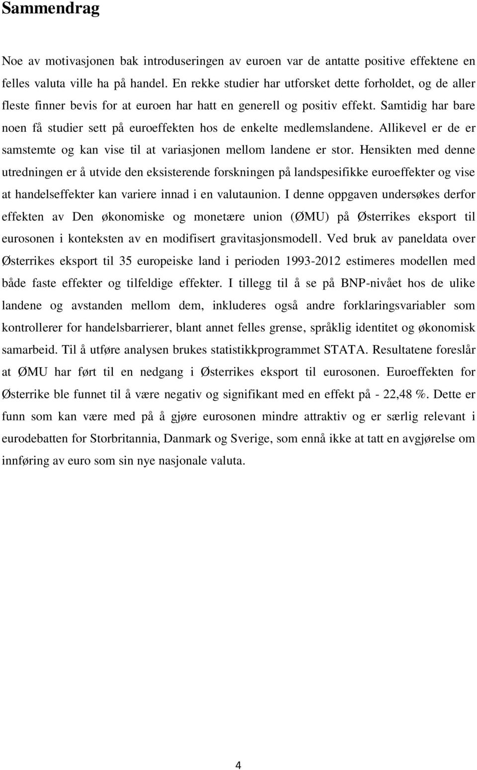 Samtidig har bare noen få studier sett på euroeffekten hos de enkelte medlemslandene. Allikevel er de er samstemte og kan vise til at variasjonen mellom landene er stor.