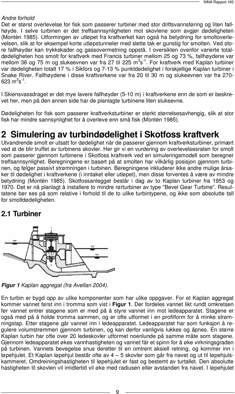 Utformingen av utløpet fra kraftverket kan også ha betydning for smoltoverlevelsen, slik at for eksempel korte utløpstunneler med slette tak er gunstig for smolten.