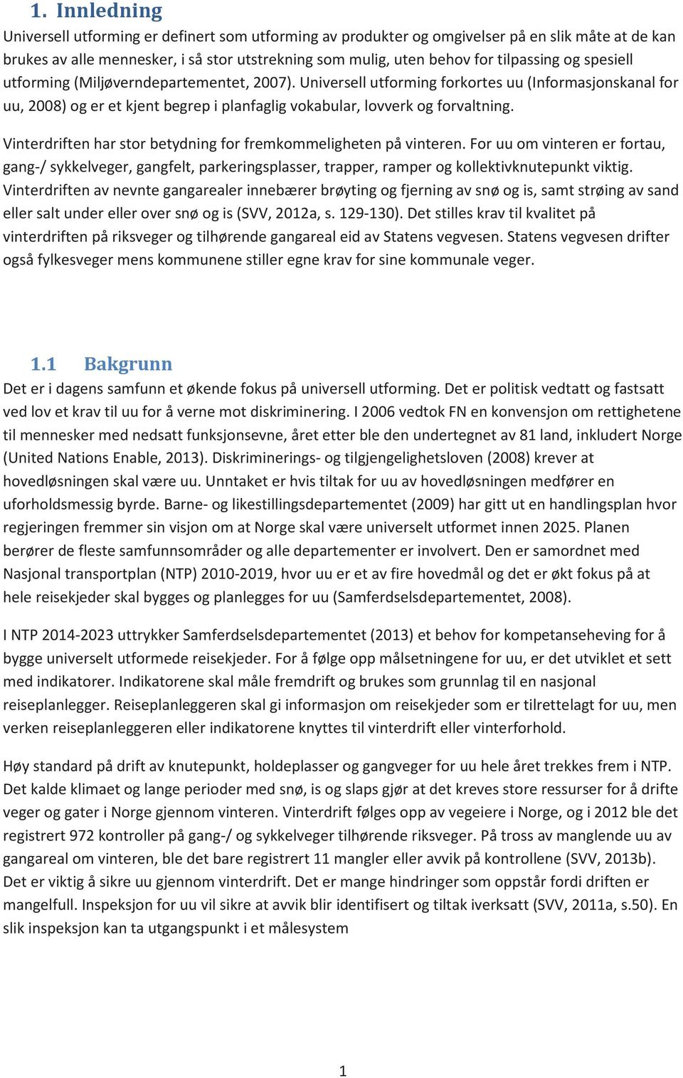 Vinterdriften har stor betydning for fremkommeligheten på vinteren. For uu om vinteren er fortau, gang-/ sykkelveger, gangfelt, parkeringsplasser, trapper, ramper og kollektivknutepunkt viktig.