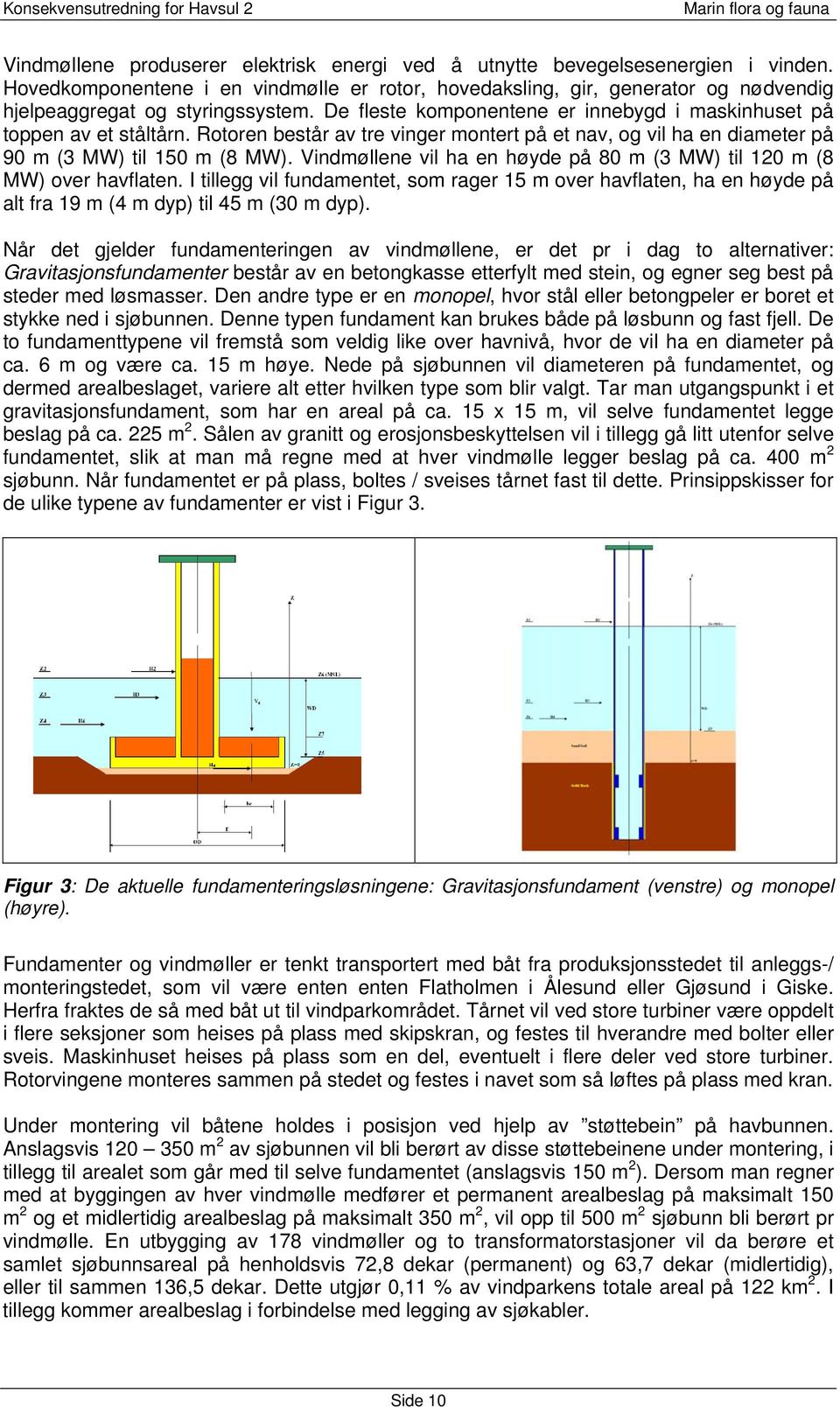 Vindmøllene vil ha en høyde på 80 m (3 MW) til 120 m (8 MW) over havflaten. I tillegg vil fundamentet som rager 15 m over havflaten ha en høyde på alt fra 19 m (4 m dyp) til 45 m (30 m dyp).