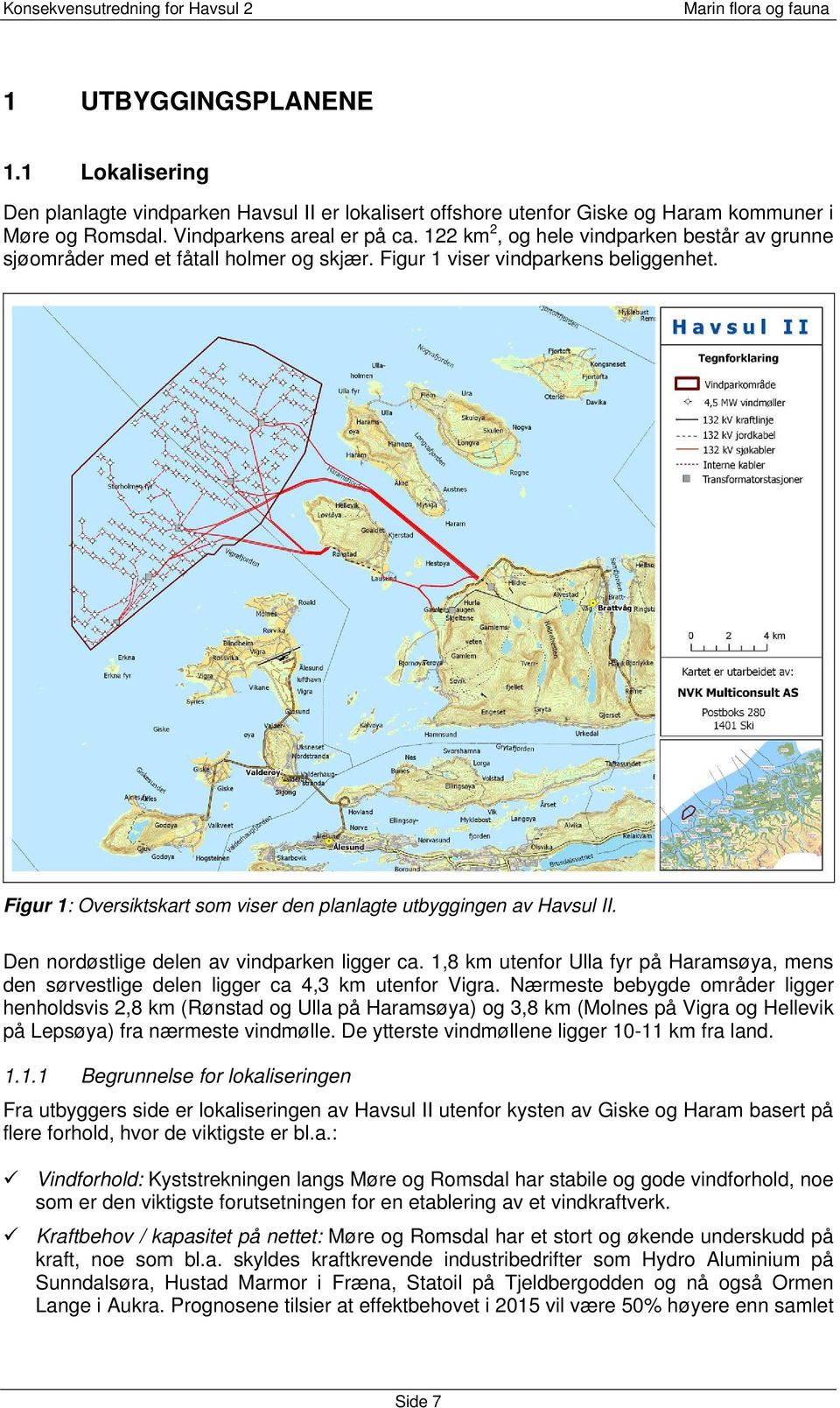 Den nordøstlige delen av vindparken ligger ca. 18 km utenfor Ulla fyr på Haramsøya mens den sørvestlige delen ligger ca 43 km utenfor Vigra.