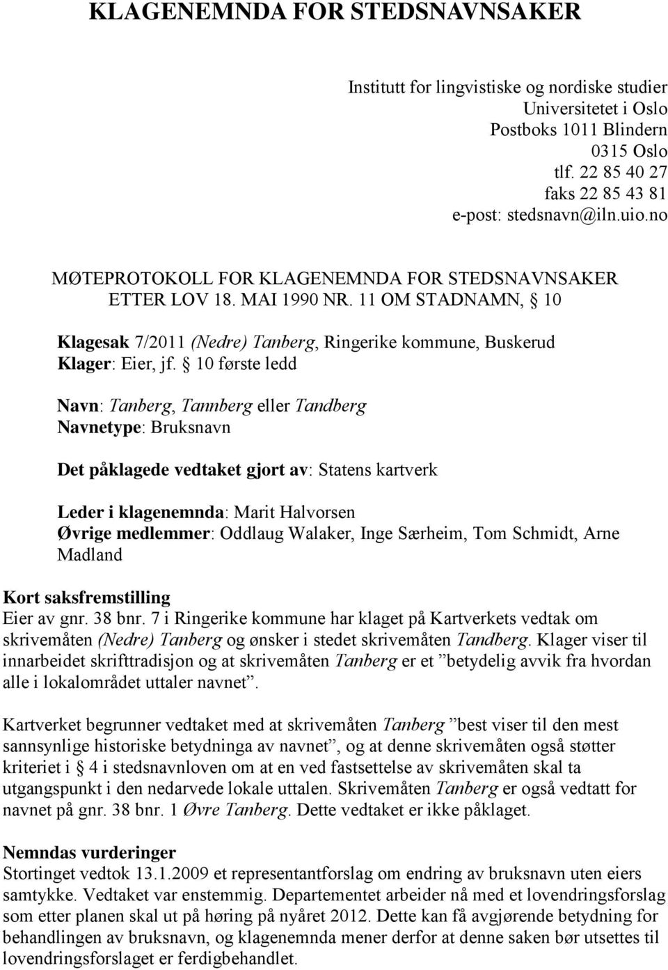 10 første ledd Navn: Tanberg, Tannberg eller Tandberg Navnetype: Bruksnavn Det påklagede vedtaket gjort av: Statens kartverk Leder i klagenemnda: Marit Halvorsen Øvrige medlemmer: Oddlaug Walaker,