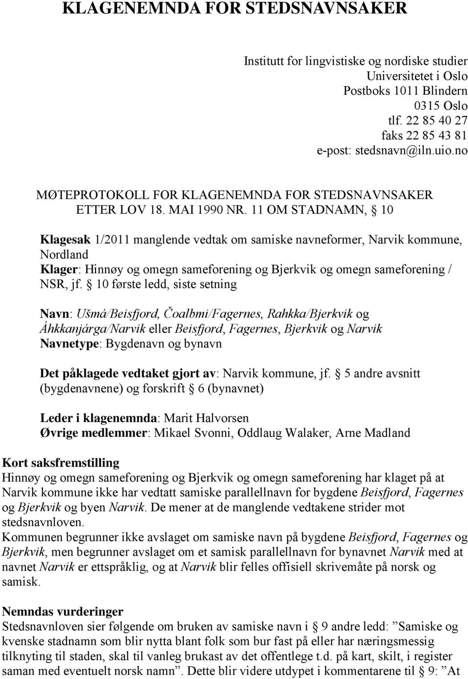 11 OM STADNAMN, 10 Klagesak 1/2011 manglende vedtak om samiske navneformer, Narvik kommune, Nordland Klager: Hinnøy og omegn sameforening og Bjerkvik og omegn sameforening / NSR, jf.