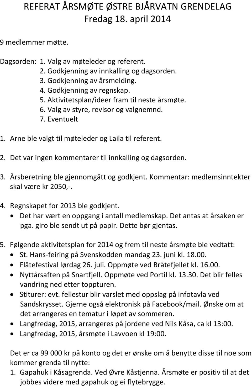 Det var ingen kommentarer til innkalling og dagsorden. 3. Årsberetning ble gjennomgått og godkjent. Kommentar: medlemsinntekter skal være kr 2050,-. 4. Regnskapet for 2013 ble godkjent.