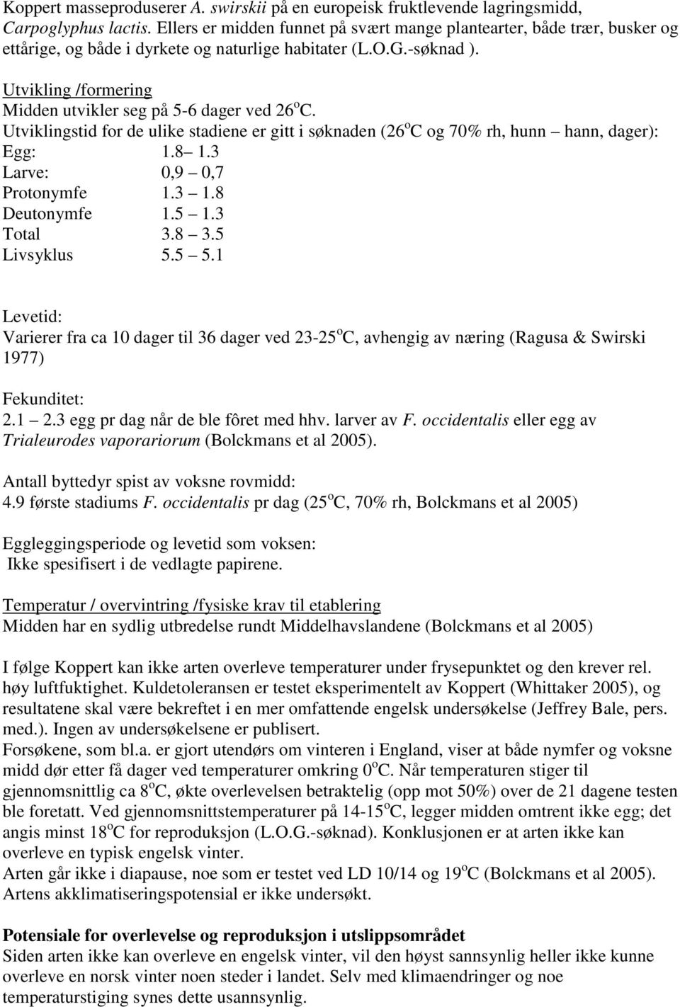 Utvikling /formering Midden utvikler seg på 5-6 dager ved 26 o C. Utviklingstid for de ulike stadiene er gitt i søknaden (26 o C og 70% rh, hunn hann, dager): Egg: 1.8 1.3 Larve: 0,9 0,7 Protonymfe 1.