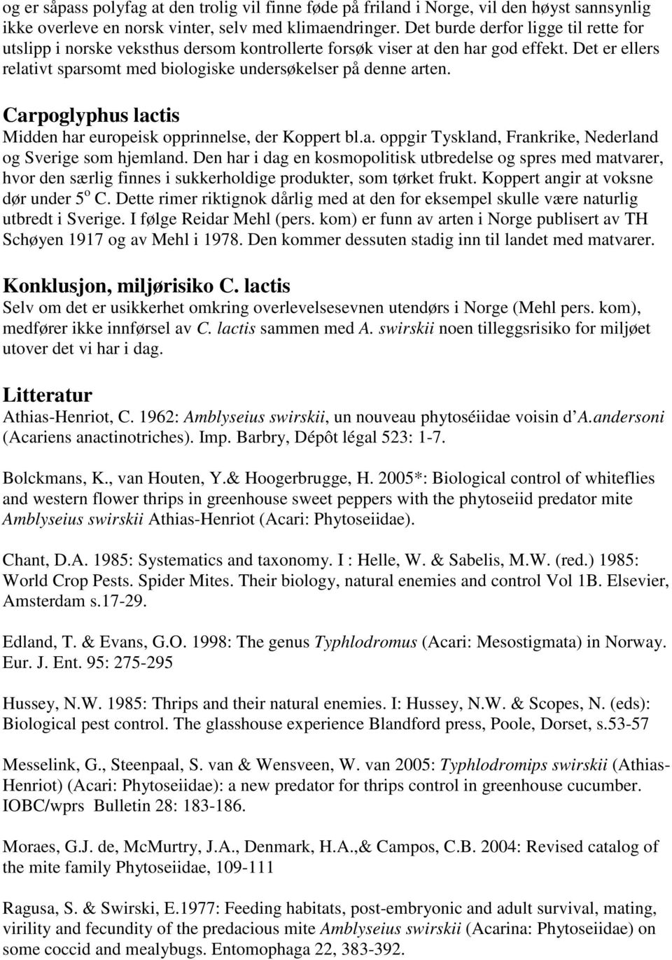 Carpoglyphus lactis Midden har europeisk opprinnelse, der Koppert bl.a. oppgir Tyskland, Frankrike, Nederland og Sverige som hjemland.