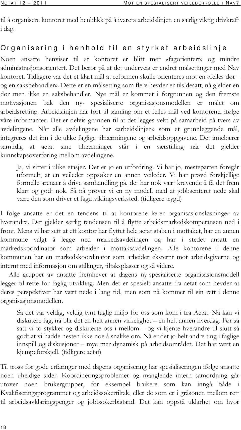 Det beror på at det underveis er endret målsettinger med Nav kontoret. Tidligere var det et klart mål at reformen skulle orienteres mot en «felles dør - og en saksbehandler».