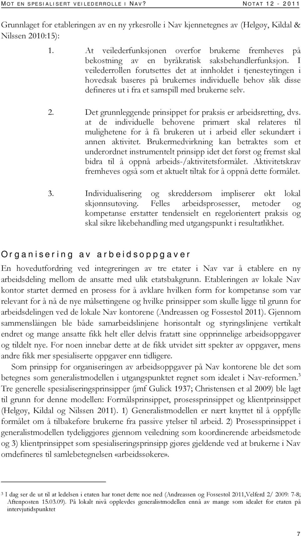 I veilederrollen forutsettes det at innholdet i tjenesteytingen i hovedsak baseres på brukernes individuelle behov slik disse defineres ut i fra et samspill med brukerne selv. 2.