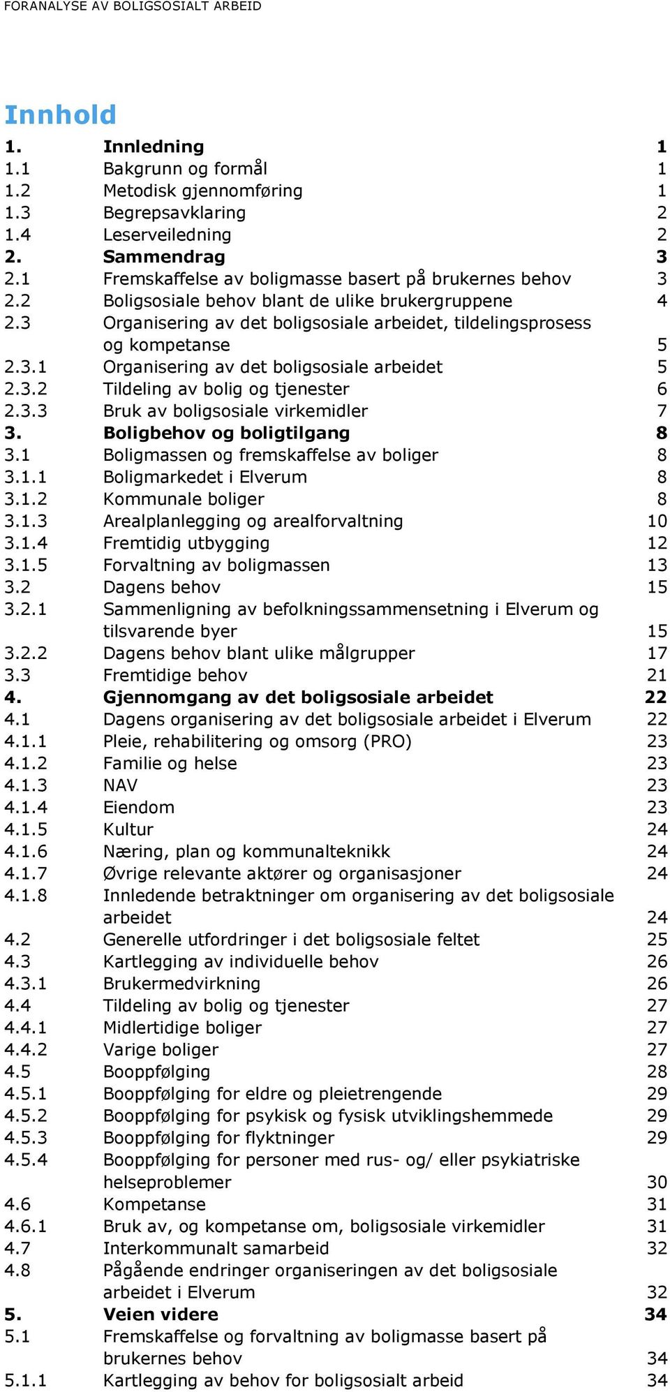 3.2 Tildeling av bolig og tjenester 6 2.3.3 Bruk av boligsosiale virkemidler 7 3. Boligbehov og boligtilgang 8 3.1 Boligmassen og fremskaffelse av boliger 8 3.1.1 Boligmarkedet i Elverum 8 3.1.2 Kommunale boliger 8 3.