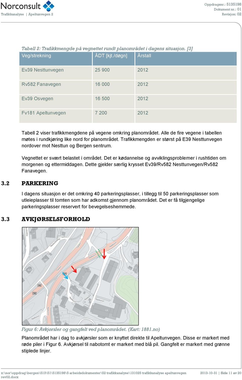 Alle de fire vegene i tabellen møtes i rundkjøring like nord for planområdet. Trafikkmengden er størst på E39 Nesttunvegen nordover mot Nesttun og Bergen sentrum.