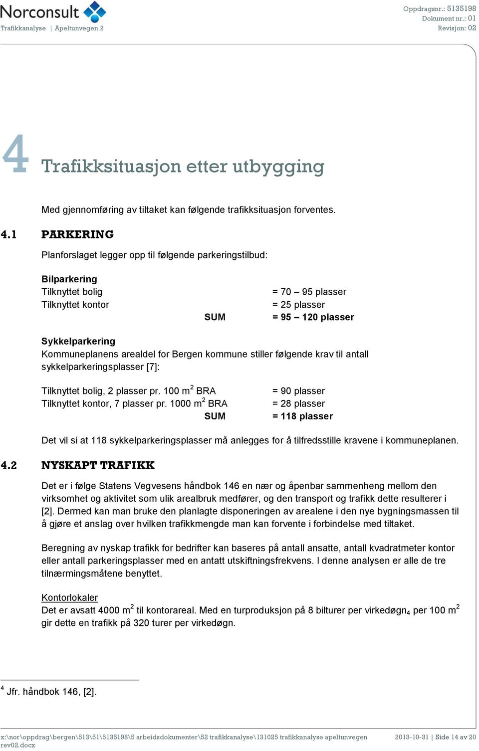 arealdel for Bergen kommune stiller følgende krav til antall sykkelparkeringsplasser [7]: Tilknyttet bolig, 2 plasser pr. 100 m 2 BRA Tilknyttet kontor, 7 plasser pr.