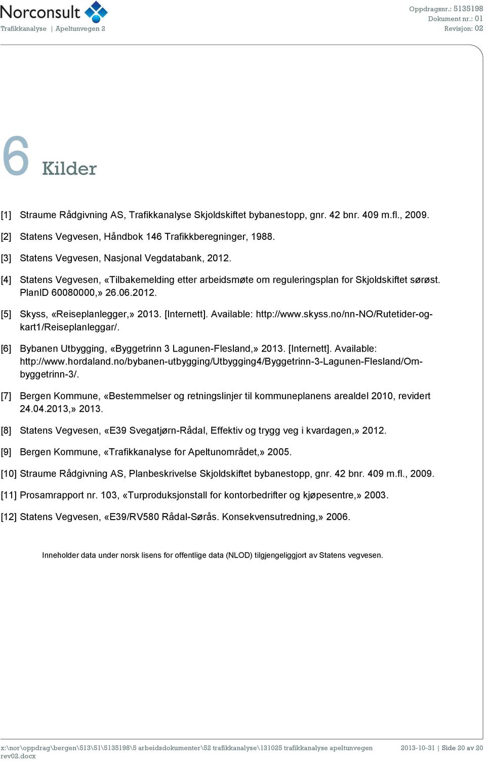 [Internett]. Available: http://www.skyss.no/nn-no/rutetider-ogkart1/reiseplanleggar/. [6] Bybanen Utbygging, «Byggetrinn 3 Lagunen-Flesland,» 2013. [Internett]. Available: http://www.hordaland.