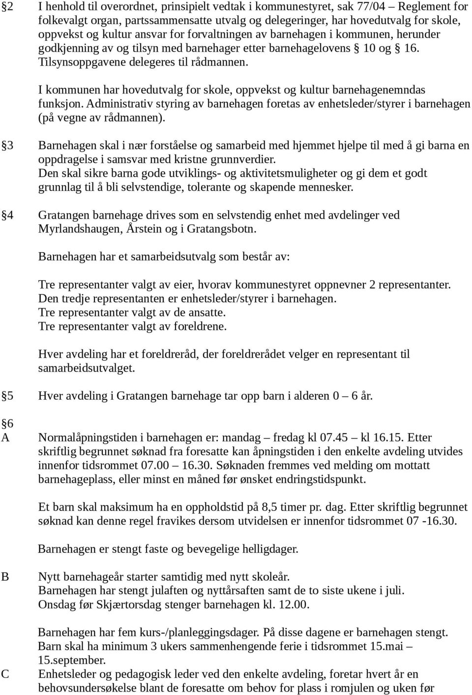 I kommunen har hovedutvalg for skole, oppvekst og kultur barnehagenemndas funksjon. Administrativ styring av barnehagen foretas av enhetsleder/styrer i barnehagen (på vegne av rådmannen).