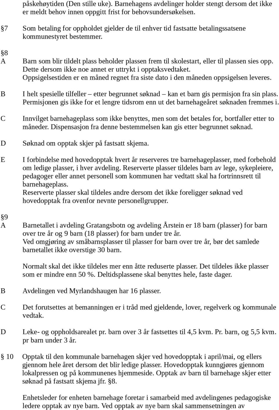 8 A B C D E 9 A Barn som blir tildelt plass beholder plassen frem til skolestart, eller til plassen sies opp. Dette dersom ikke noe annet er uttrykt i opptaksvedtaket.