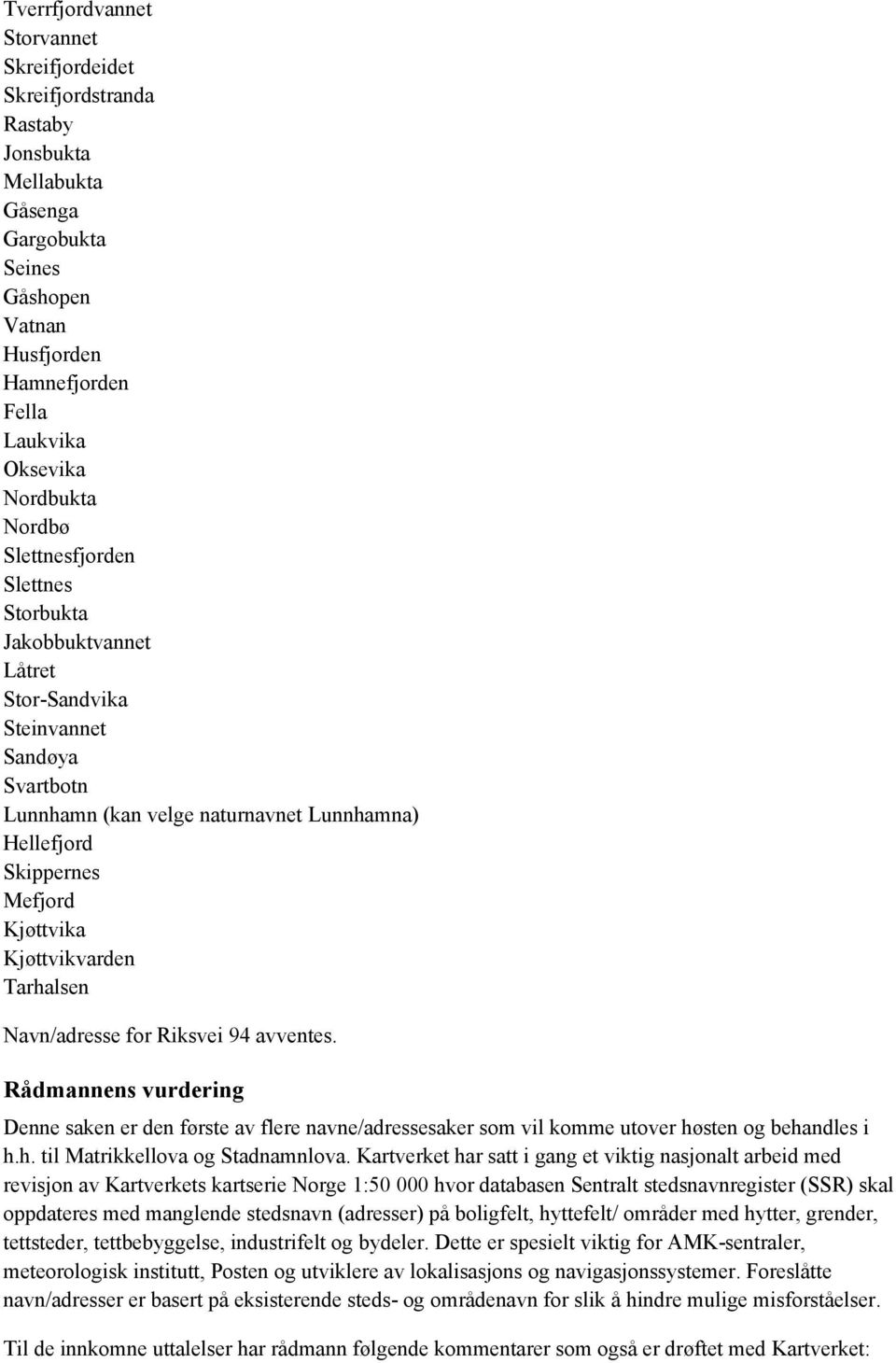 Tarhalsen Navn/adresse for Riksvei 94 avventes. Rådmannens vurdering Denne saken er den første av flere navne/adressesaker som vil komme utover høsten og behandles i h.h. til Matrikkellova og Stadnamnlova.