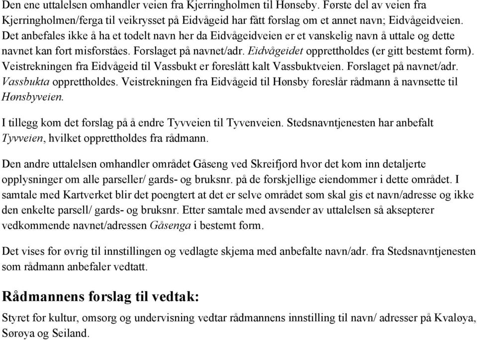 Eidvågeidet opprettholdes (er gitt bestemt form). Veistrekningen fra Eidvågeid til Vassbukt er foreslått kalt Vassbuktveien. Forslaget på navnet/adr. Vassbukta opprettholdes.