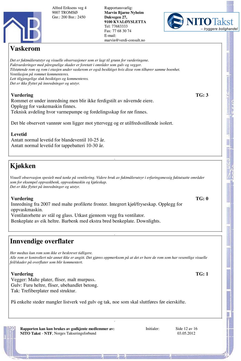 rommet kommenteres Lett tilgjengelige sluk besiktiges og kommenteres Det er ikke flyttet på innredninger og utstyr Vurdering TG: 3 Rommet er under innredning men blir ikke ferdigstilt av nåvernde