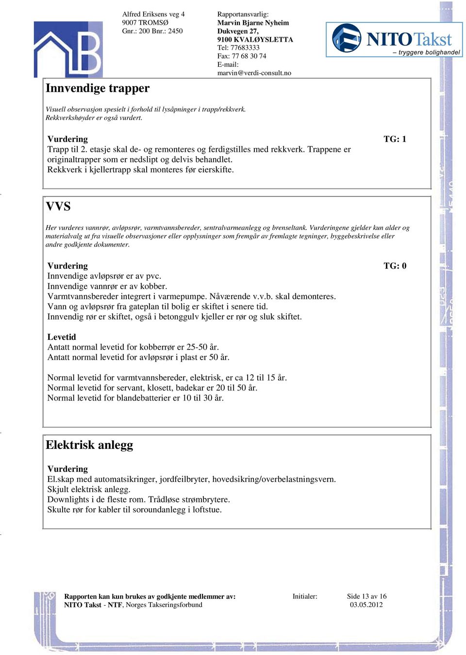 kjellertrapp skal monteres før eierskifte VVS Her vurderes vannrør, avløpsrør, varmtvannsbereder, sentralvarmeanlegg og brenseltank Vurderingene gjelder kun alder og materialvalg ut fra visuelle